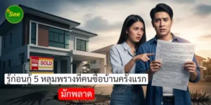รู้ก่อนกู้ 5 หลุมพรางที่คนซื้อบ้านครั้งแรกมักพลาด