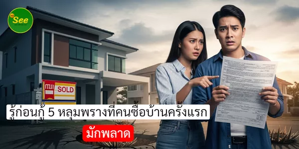 รู้ก่อนกู้ 5 หลุมพรางที่คนซื้อบ้านครั้งแรกมักพลาด
