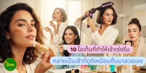 10 ไอเท็มที่ทำให้เช้าเร่งรีบ กลายเป็นเช้าที่ดูดีเหมือนตื่นมาสวยเลย