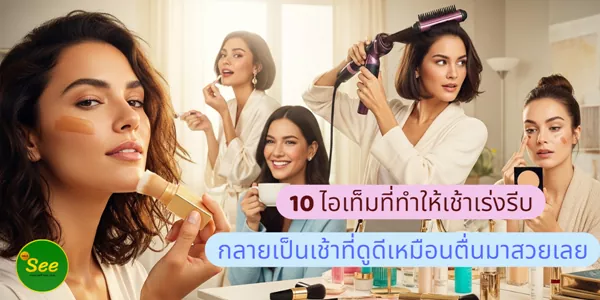 10 ไอเท็มที่ทำให้เช้าเร่งรีบ กลายเป็นเช้าที่ดูดีเหมือนตื่นมาสวยเลย